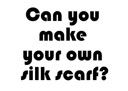 Can you make your own silk scarf?