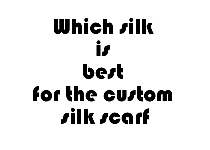 Which silk is best for the custom silk scarves?