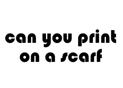 Can you print on a scarf?